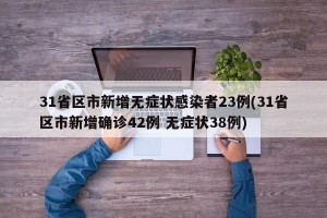 31省区市新增无症状感染者23例(31省区市新增确诊42例 无症状38例)