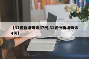 【31省新增确诊47例,31省份新增确诊4例】