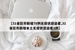 【31省区市新增78例无症状感染者,31省区市新增本土无症状感染者2例】