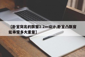 【卧室突出的飘窗1.2m设计,卧室凸飘窗能承受多大重量】
