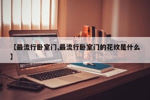 【最流行卧室门,最流行卧室门的花纹是什么】