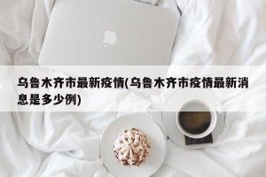 乌鲁木齐市最新疫情(乌鲁木齐市疫情最新消息是多少例)