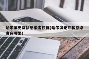 哈尔滨无症状感染者楼栋(哈尔滨无症状感染者在哪里)