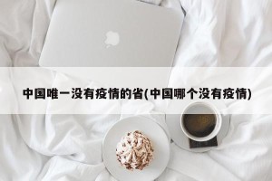 中国唯一没有疫情的省(中国哪个没有疫情)