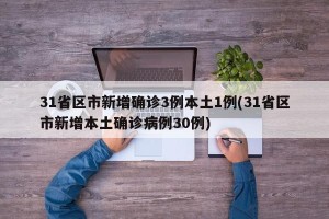 31省区市新增确诊3例本土1例(31省区市新增本土确诊病例30例)