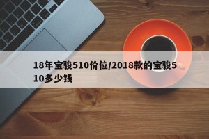 18年宝骏510价位/2018款的宝骏510多少钱