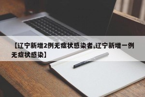 【辽宁新增2例无症状感染者,辽宁新增一例无症状感染】