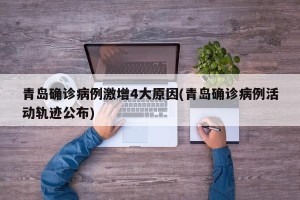 青岛确诊病例激增4大原因(青岛确诊病例活动轨迹公布)