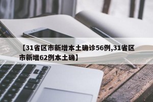【31省区市新增本土确诊56例,31省区市新增62例本土确】