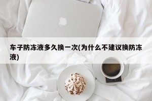 车子防冻液多久换一次(为什么不建议换防冻液)