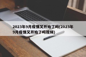 2023年9月疫情又开始了吗(2023年9月疫情又开始了吗视频)