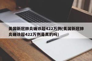 美国新冠肺炎确诊超422万例(美国新冠肺炎确诊超422万例是真的吗)