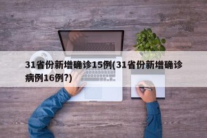 31省份新增确诊15例(31省份新增确诊病例16例?)