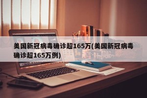 美国新冠病毒确诊超165万(美国新冠病毒确诊超165万例)