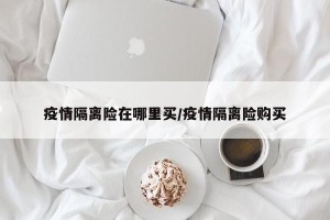 疫情隔离险在哪里买/疫情隔离险购买