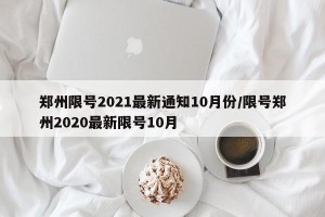 郑州限号2021最新通知10月份/限号郑州2020最新限号10月