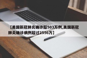 【美国新冠肺炎确诊超503万例,美国新冠肺炎确诊病例超过2556万】