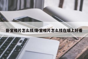 卧室相片怎么挂/卧室相片怎么挂在墙上好看
