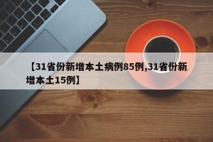 【31省份新增本土病例85例,31省份新增本土15例】