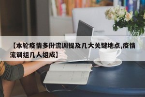 【本轮疫情多份流调提及几大关键地点,疫情流调组几人组成】